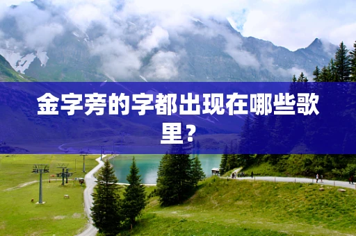 金字旁的字都出现在哪些歌里？