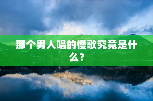 那个男人唱的慢歌究竟是什么？