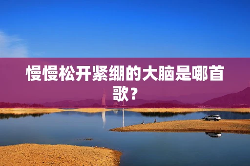 慢慢松开紧绷的大脑是哪首歌？