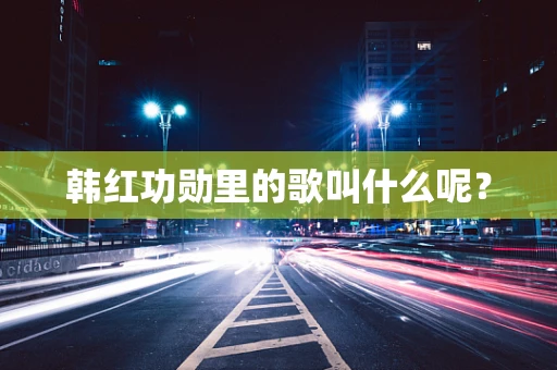 韩红功勋里的歌叫什么呢？