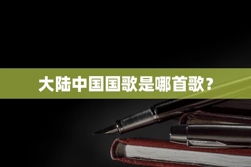 大陆中国国歌是哪首歌？