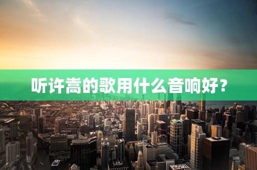 听许嵩的歌用什么音响好？