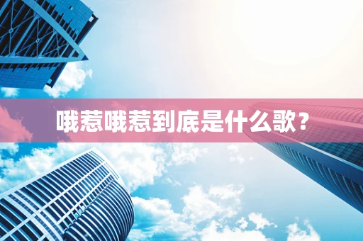 哦惹哦惹到底是什么歌？