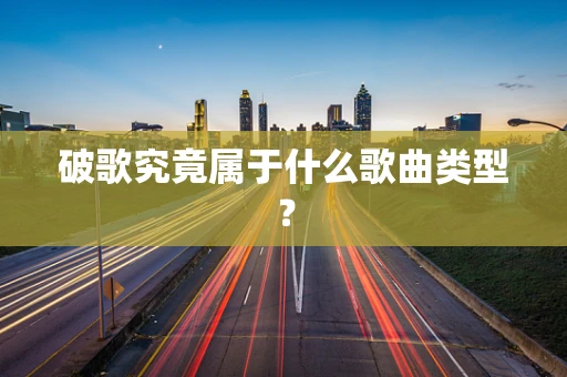 破歌究竟属于什么歌曲类型？