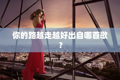 你的路越走越好出自哪首歌？