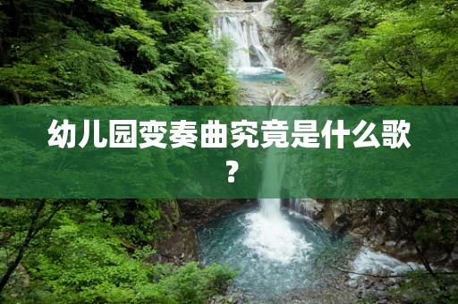 幼儿园变奏曲究竟是什么歌？