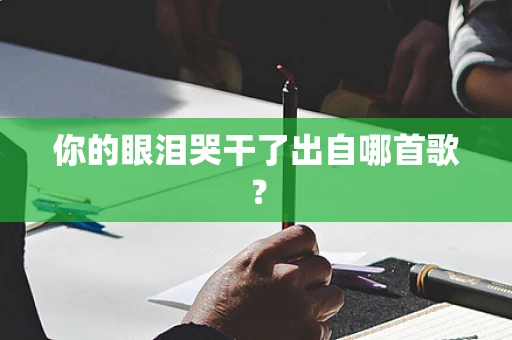 你的眼泪哭干了出自哪首歌？