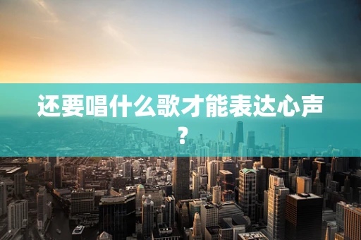 还要唱什么歌才能表达心声？