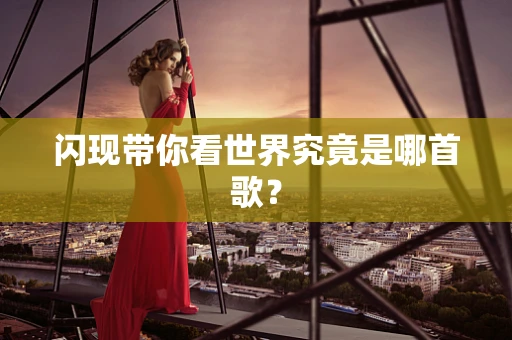 闪现带你看世界究竟是哪首歌？