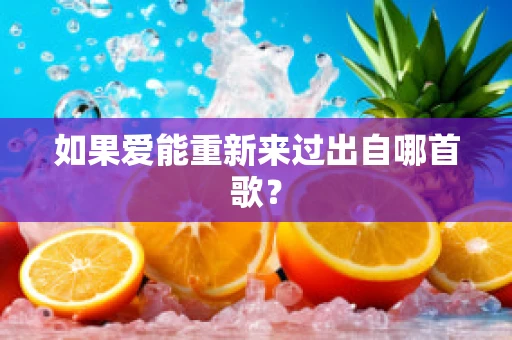 如果爱能重新来过出自哪首歌？