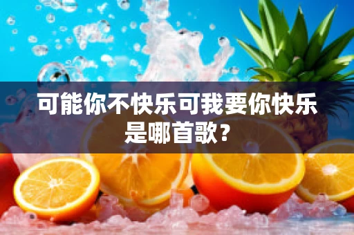 可能你不快乐可我要你快乐是哪首歌？