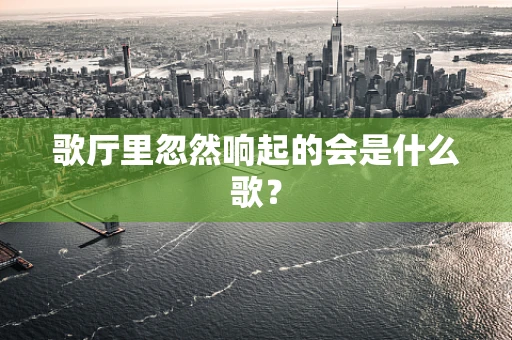 歌厅里忽然响起的会是什么歌？
