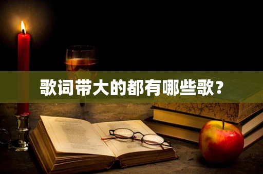 歌词带大的都有哪些歌？
