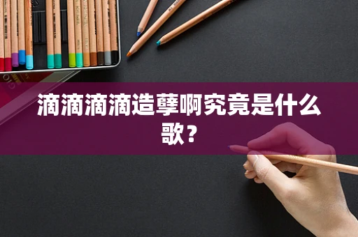 滴滴滴滴造孽啊究竟是什么歌？