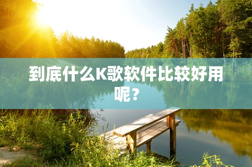 到底什么K歌软件比较好用呢？