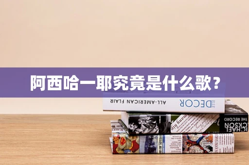 阿西哈一耶究竟是什么歌？
