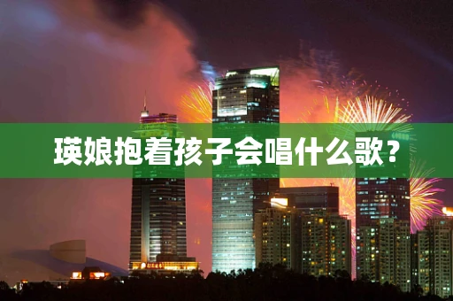 瑛娘抱着孩子会唱什么歌？