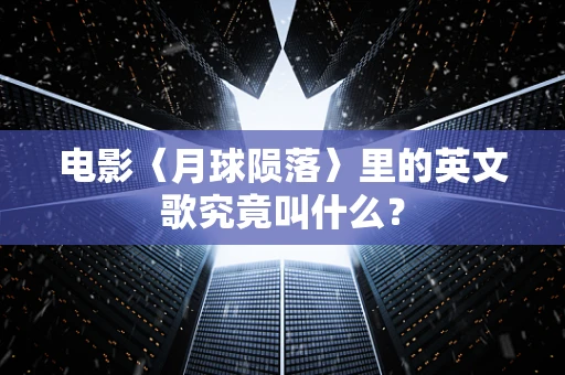 电影〈月球陨落〉里的英文歌究竟叫什么？