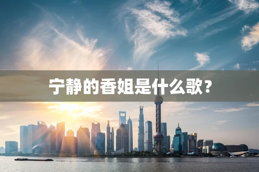 宁静的香姐是什么歌？