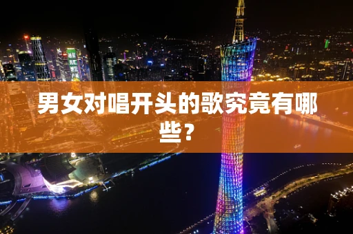 男女对唱开头的歌究竟有哪些？