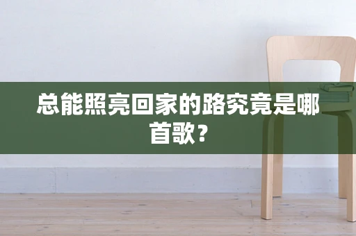 总能照亮回家的路究竟是哪首歌？