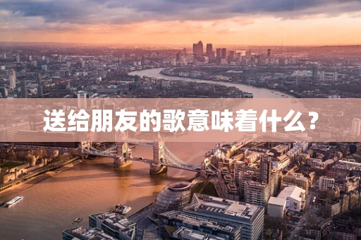送给朋友的歌意味着什么？