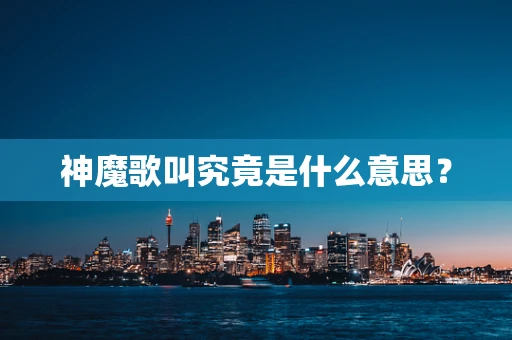 神魔歌叫究竟是什么意思？