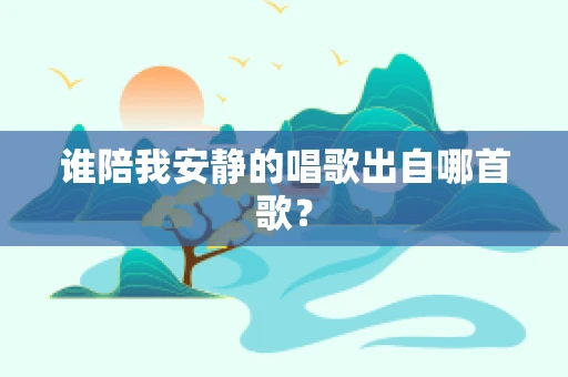 谁陪我安静的唱歌出自哪首歌？