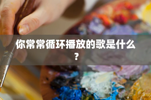 你常常循环播放的歌是什么？