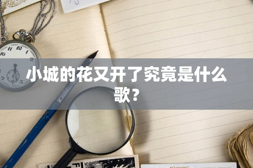 小城的花又开了究竟是什么歌？
