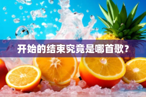 开始的结束究竟是哪首歌？