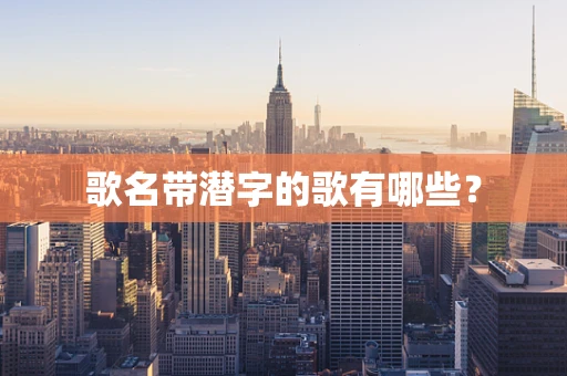 歌名带潜字的歌有哪些？