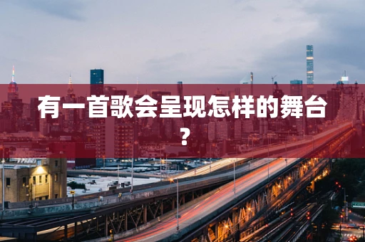有一首歌会呈现怎样的舞台？