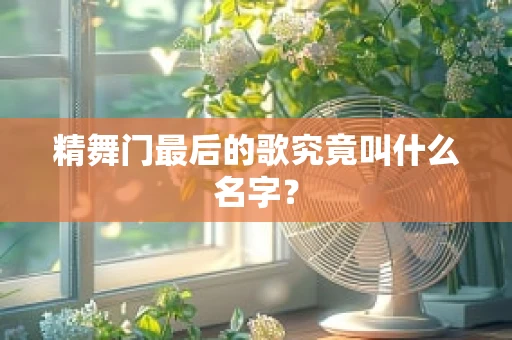精舞门最后的歌究竟叫什么名字？