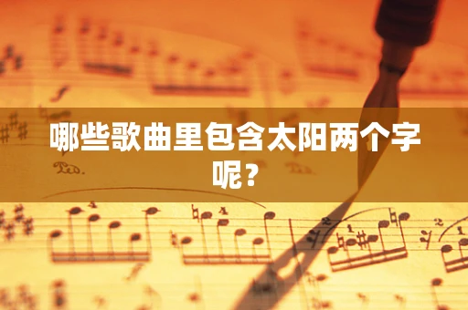 哪些歌曲里包含太阳两个字呢？