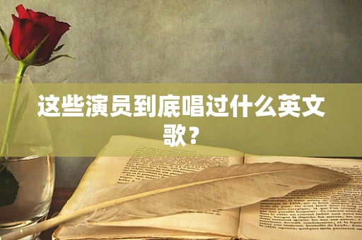 这些演员到底唱过什么英文歌？