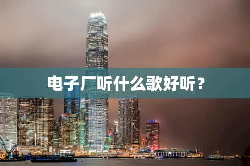 电子厂听什么歌好听？