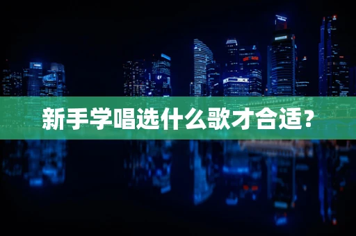 新手学唱选什么歌才合适？