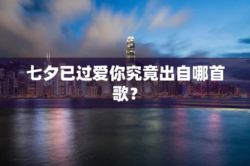 七夕已过爱你究竟出自哪首歌？