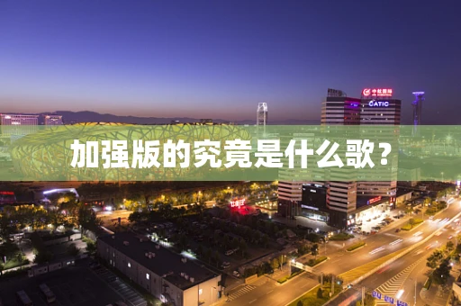 加强版的究竟是什么歌？
