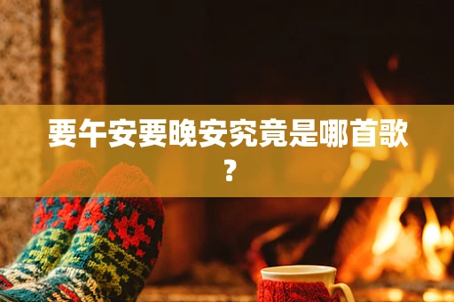 要午安要晚安究竟是哪首歌？