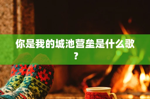 你是我的城池营垒是什么歌？
