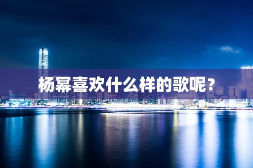 杨幂喜欢什么样的歌呢？