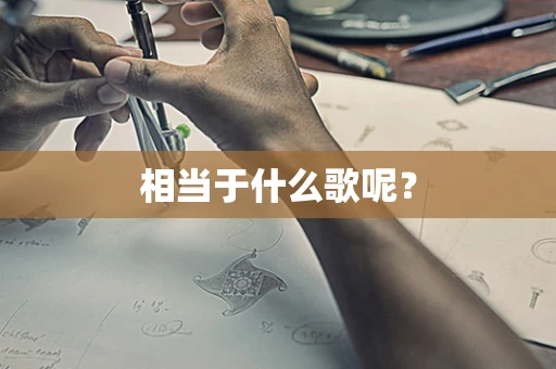 相当于什么歌呢？