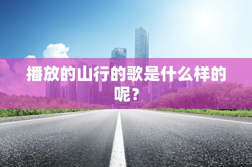播放的山行的歌是什么样的呢？