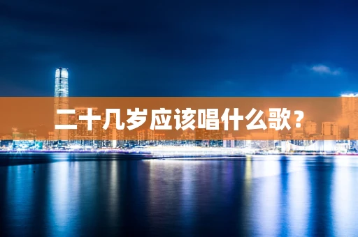 二十几岁应该唱什么歌？