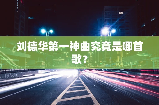 刘德华第一神曲究竟是哪首歌？