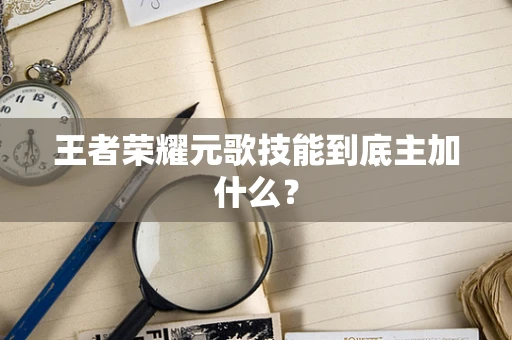 王者荣耀元歌技能到底主加什么？