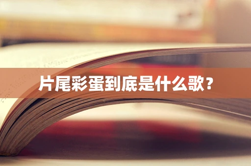 片尾彩蛋到底是什么歌？
