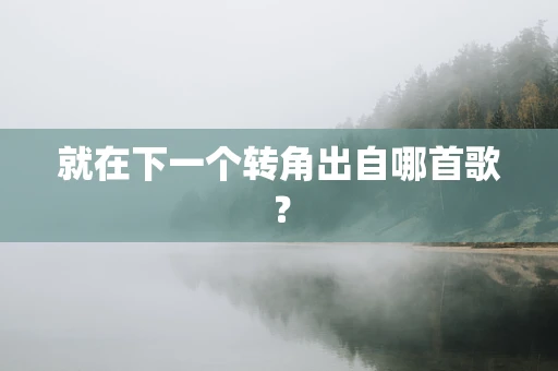 就在下一个转角出自哪首歌？